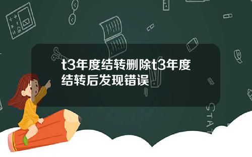 t3年度结转删除t3年度结转后发现错误