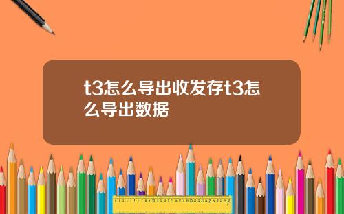 t3怎么导出收发存t3怎么导出数据