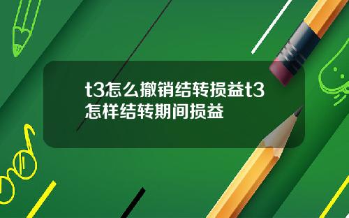 t3怎么撤销结转损益t3怎样结转期间损益