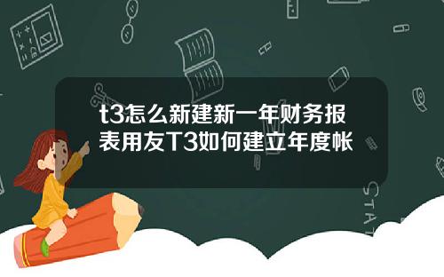 t3怎么新建新一年财务报表用友T3如何建立年度帐