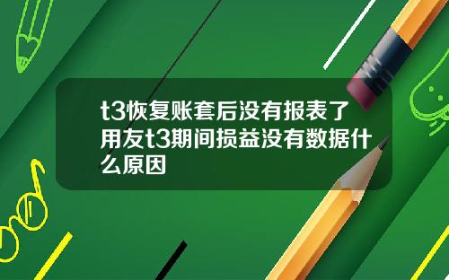 t3恢复账套后没有报表了用友t3期间损益没有数据什么原因