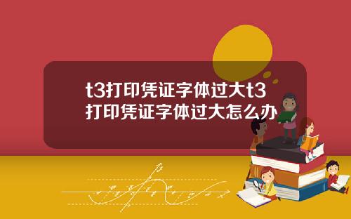 t3打印凭证字体过大t3打印凭证字体过大怎么办