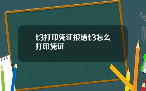 t3打印凭证报错t3怎么打印凭证