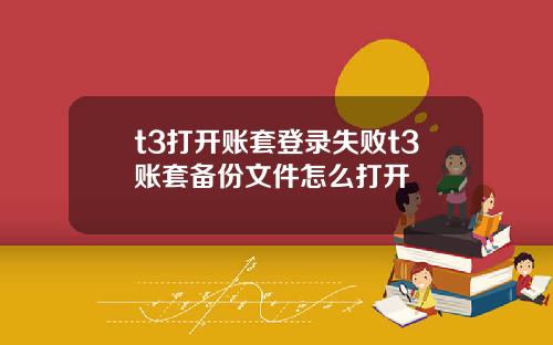 t3打开账套登录失败t3账套备份文件怎么打开