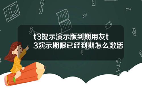 t3提示演示版到期用友t3演示期限已经到期怎么激活