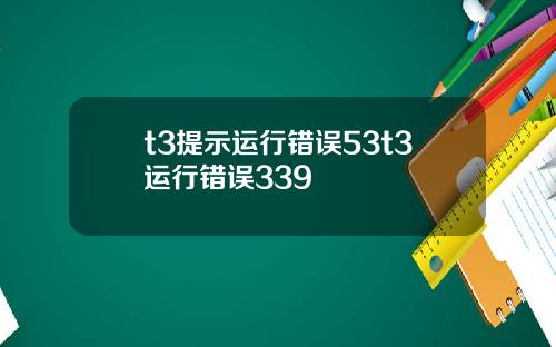 t3提示运行错误53t3运行错误339