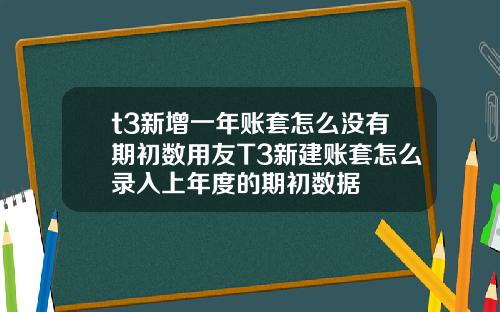 t3新增一年账套怎么没有期初数用友T3新建账套怎么录入上年度的期初数据