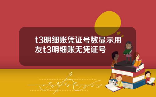 t3明细账凭证号数显示用友t3明细账无凭证号