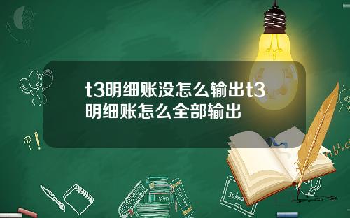 t3明细账没怎么输出t3明细账怎么全部输出