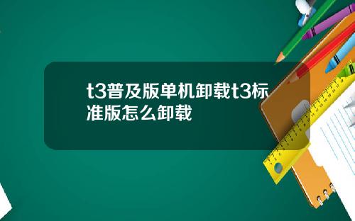 t3普及版单机卸载t3标准版怎么卸载