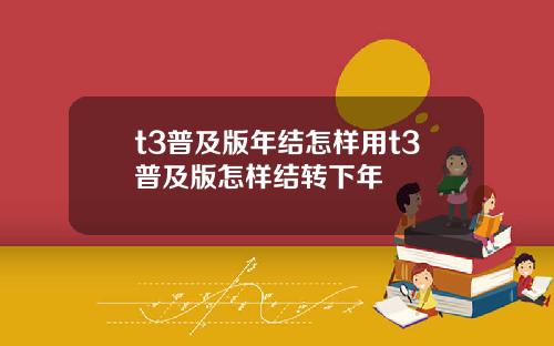 t3普及版年结怎样用t3普及版怎样结转下年