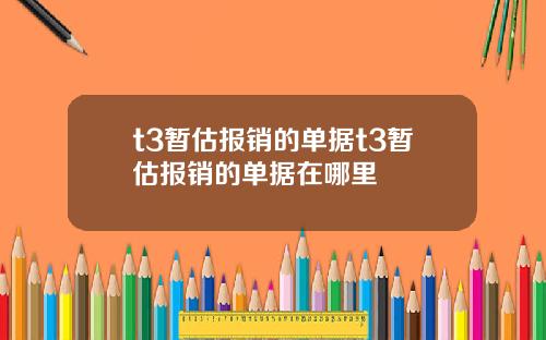 t3暂估报销的单据t3暂估报销的单据在哪里