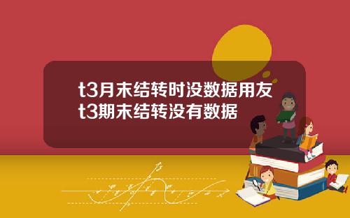 t3月末结转时没数据用友t3期末结转没有数据