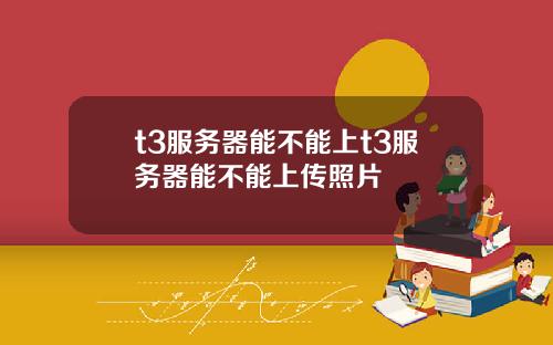 t3服务器能不能上t3服务器能不能上传照片