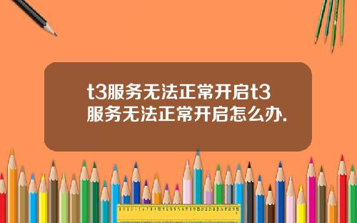 t3服务无法正常开启t3服务无法正常开启怎么办.