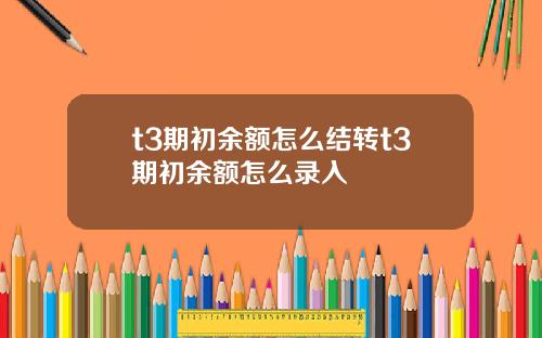 t3期初余额怎么结转t3期初余额怎么录入