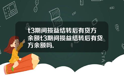 t3期间损益结转后有贷方余额t3期间损益结转后有贷方余额吗.