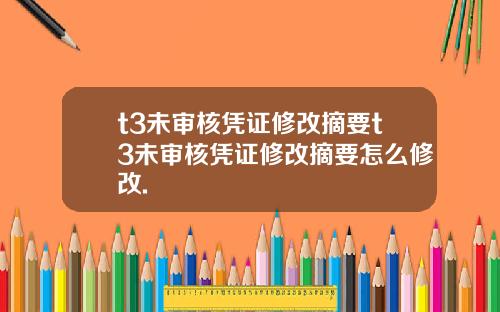 t3未审核凭证修改摘要t3未审核凭证修改摘要怎么修改.