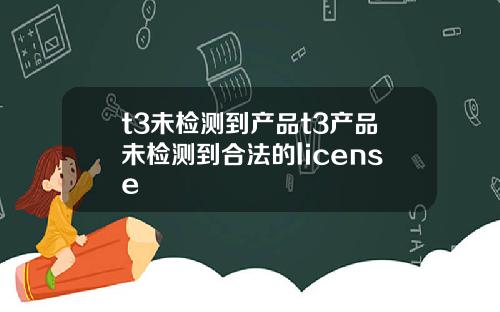 t3未检测到产品t3产品未检测到合法的license