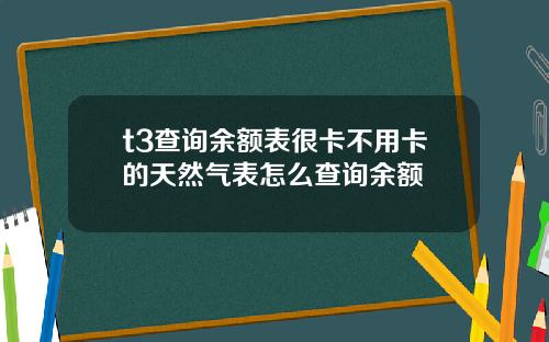 t3查询余额表很卡不用卡的天然气表怎么查询余额