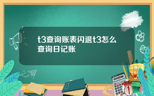 t3查询账表闪退t3怎么查询日记账