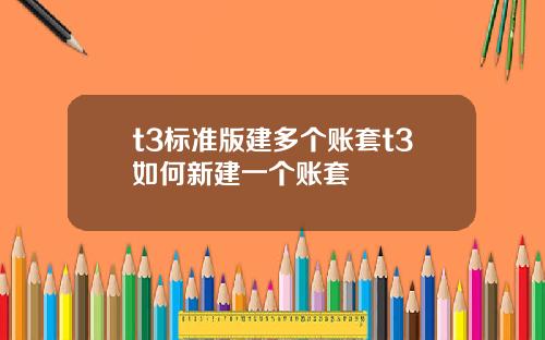 t3标准版建多个账套t3如何新建一个账套