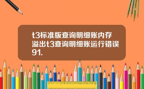 t3标准版查询明细账内存溢出t3查询明细账运行错误91.