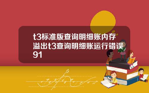 t3标准版查询明细账内存溢出t3查询明细账运行错误91