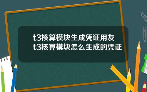 t3核算模块生成凭证用友t3核算模块怎么生成的凭证