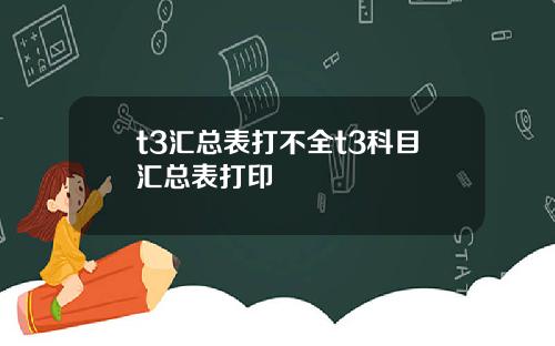 t3汇总表打不全t3科目汇总表打印