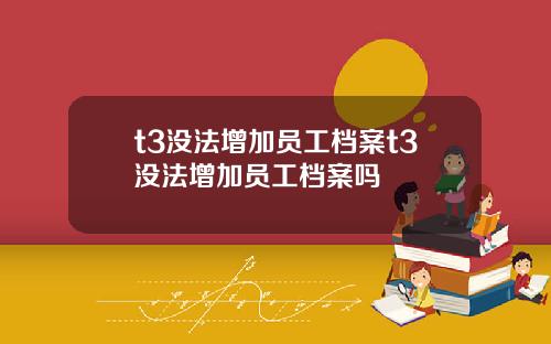 t3没法增加员工档案t3没法增加员工档案吗