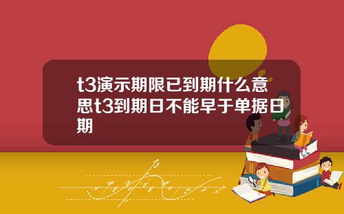 t3演示期限已到期什么意思t3到期日不能早于单据日期