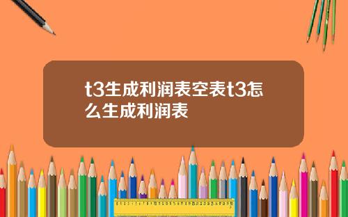 t3生成利润表空表t3怎么生成利润表