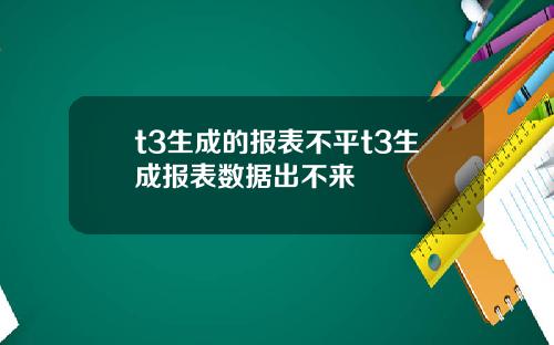 t3生成的报表不平t3生成报表数据出不来