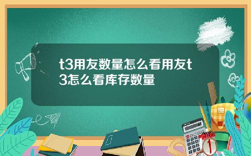 t3用友数量怎么看用友t3怎么看库存数量