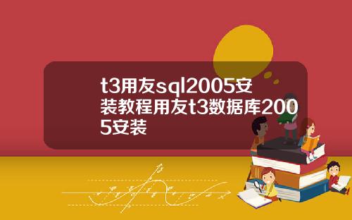 t3用友sql2005安装教程用友t3数据库2005安装