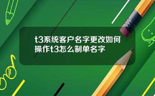 t3系统客户名字更改如何操作t3怎么制单名字