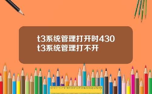 t3系统管理打开时430t3系统管理打不开