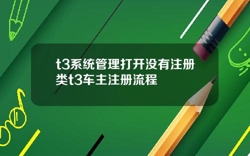 t3系统管理打开没有注册类t3车主注册流程