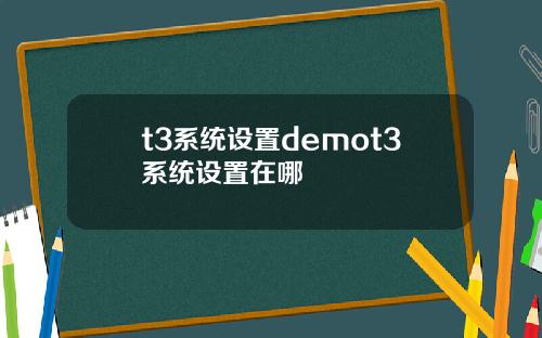 t3系统设置demot3系统设置在哪