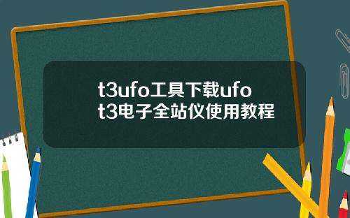 t3ufo工具下载ufot3电子全站仪使用教程