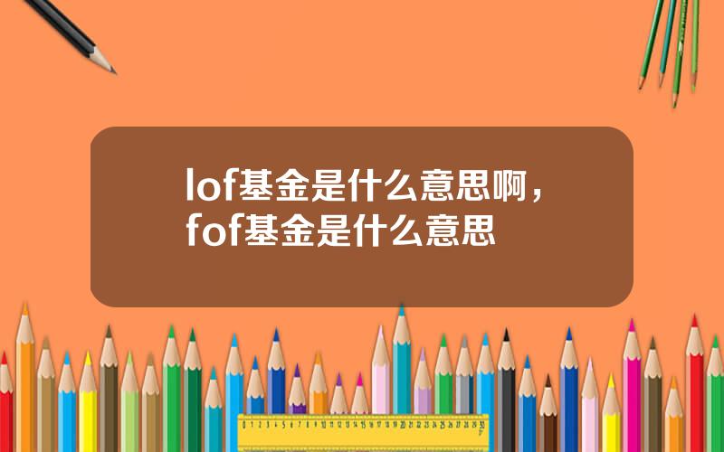 lof基金是什么意思啊，fof基金是什么意思