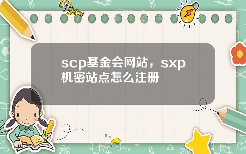 scp基金会网站，sxp机密站点怎么注册