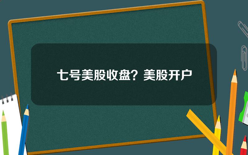 七号美股收盘？美股开户