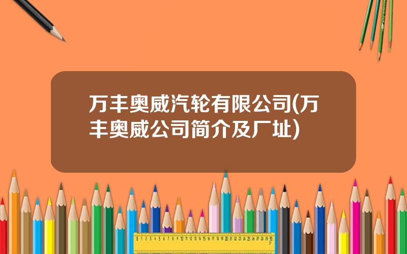 万丰奥威汽轮有限公司(万丰奥威公司简介及厂址)