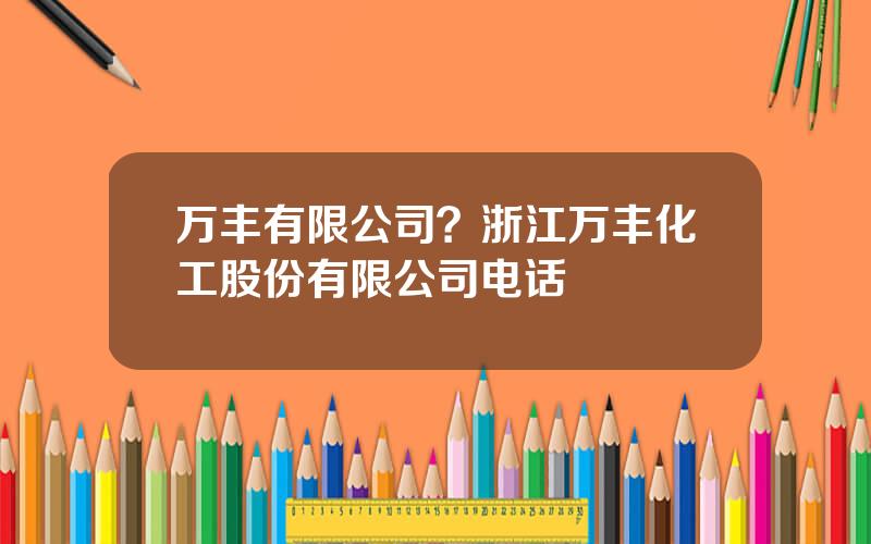 万丰有限公司？浙江万丰化工股份有限公司电话