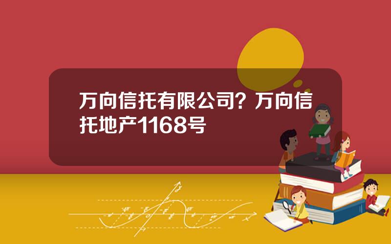 万向信托有限公司？万向信托地产1168号