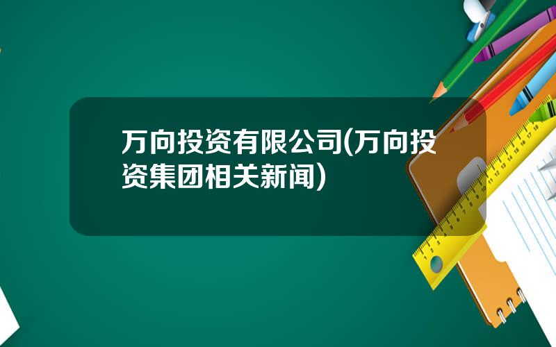 万向投资有限公司(万向投资集团相关新闻)