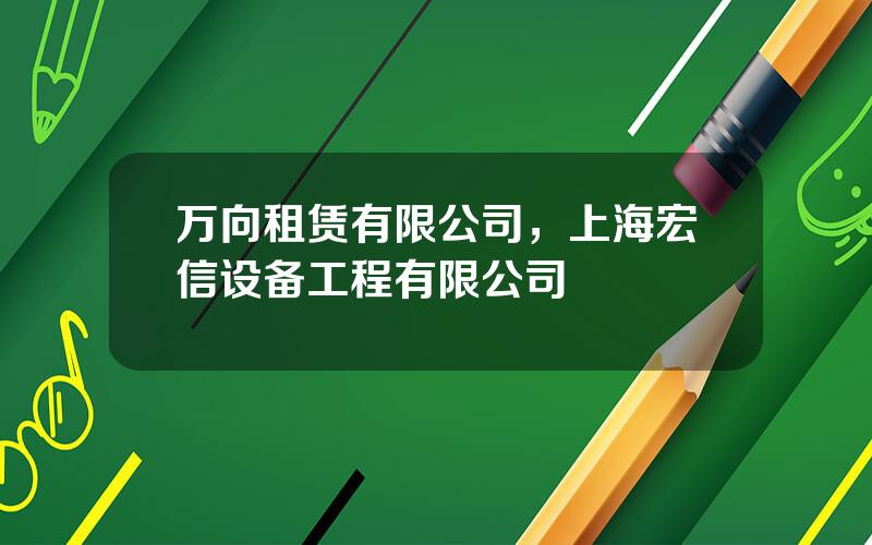 万向租赁有限公司，上海宏信设备工程有限公司