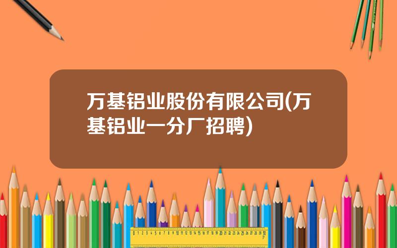 万基铝业股份有限公司(万基铝业一分厂招聘)